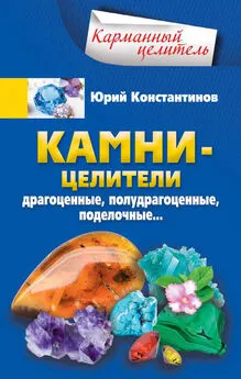 Юрий Константинов - Камни-целители. Драгоценные, полудрагоценные, поделочные