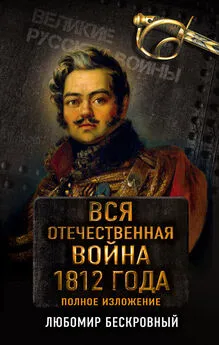 Любомир Бескровный - Вся Отечественная война 1812 года. Полное изложение