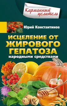 Юрий Константинов - Исцеление от жирового гепатоза народными средствами