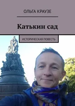 Ольга Краузе - Катькин сад. Историческая повесть