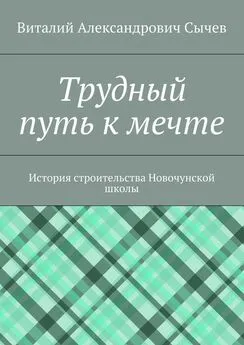 Виталий Сычев - Трудный путь к мечте. История строительства Новочунской школы