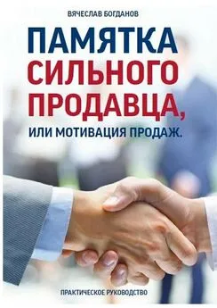 Вячеслав Богданов - Памятка сильного продавца, или Мотивация продаж. Практическое руководство