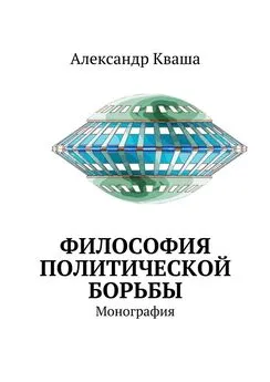 Александр Кваша - Философия политической борьбы. Монография