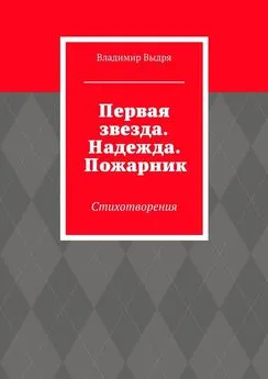 Владимир Выдря - Первая звезда. Надежда. Пожарник. Стихотворения