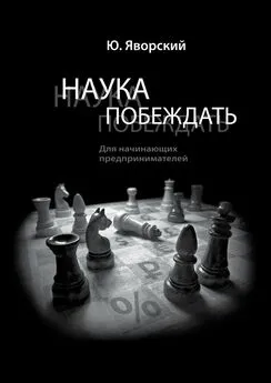 Юрий Яворский - Наука побеждать для начинающих предпринимателей