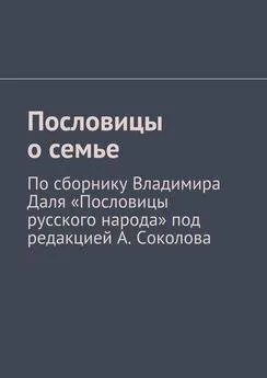 Андрей Соколов - Пословицы о семье. По сборнику Владимира Даля «Пословицы русского народа» под редакцией А. Соколова