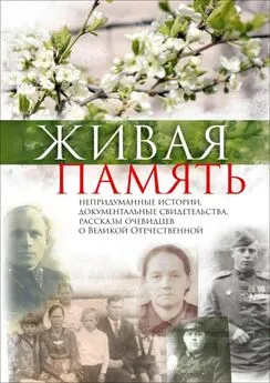 Галина Коробкина - Живая память. Непридуманные истории, документальные свидетельства, рассказы очевидцев о Великой Отечественной