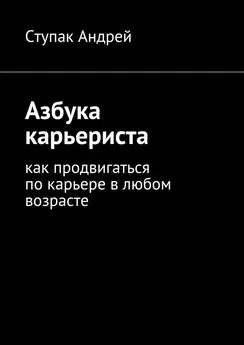 Андрей Ступак - Азбука карьериста. Как продвигаться по карьере в любом возрасте