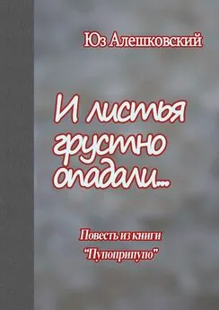 Юз Алешковский - И листья грустно опадали… Повесть из книги «Пупоприпупо»