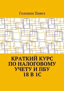 Павел Головин - Краткий курс по налоговому учету и ПБУ 18 в 1С