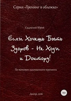 Юрий Садовский - Если хочешь быть здоров – не ходи к доктору