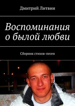 Дмитрий Литвин - Воспоминания о былой любви. Сборник стихов-песен