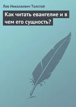 Лев Толстой - Как читать евангелие и в чем его сущность?