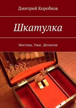 Дмитрий Коробков - Шкатулка. Мистика. Ужас. Детектив