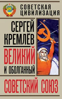 Сергей Кремлев - Великий и оболганный Советский Союз. 22 антимифа о Советской цивилизации