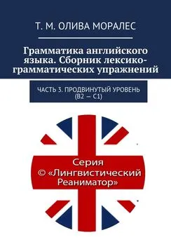 Татьяна Олива Моралес - Грамматика английского языка. Сборник лексико-грамматических упражнений. Часть 3. Продвинутый уровень (В2 – С1)