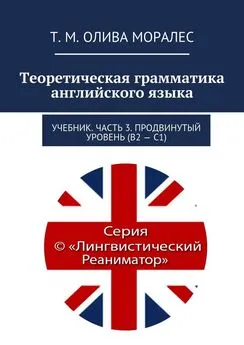 Татьяна Олива Моралес - Теоретическая грамматика английского языка. Учебник. Часть 3. Продвинутый уровень (В2 – С1)