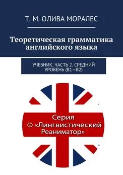 Татьяна Олива Моралес - Теоретическая грамматика английского языка. Учебник. Часть 2. Средний уровень (В1–В2)