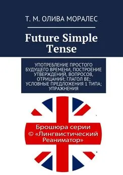 Татьяна Олива Моралес - Future Simple Tense. Употребление простого будущего времени, построение утверждений, вопросов, отрицаний; глагол be; условные предложения 1 типа; упражнения