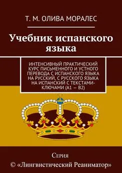 Татьяна Олива Моралес - Учебник испанского языка. Интенсивный практический курс письменного и устного перевода с испанского языка на русский, с русского языка на испанский с текстами-ключами (А1 – В2)