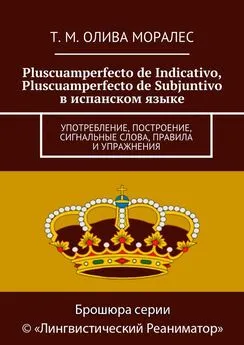 Татьяна Олива Моралес - Pluscuamperfecto de Indicativo, Pluscuamperfecto de Subjuntivo в испанском языке. Употребление, построение, сигнальные слова, правила и упражнения