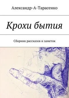 Александр Тарасенко - Крохи бытия. Сборник рассказов и заметок