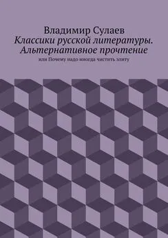 Владимир Сулаев - Классики русской литературы. Альтернативное прочтение. или Почему надо иногда чистить элиту