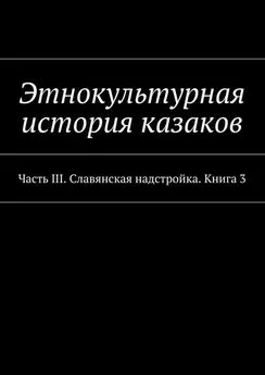 Александр Дзиковицкий - Этнокультурная история казаков. Часть III. Славянская надстройка. Книга 3