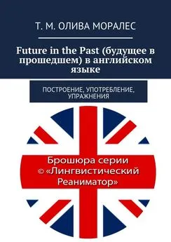 Татьяна Олива Моралес - Future in the Past (будущее в прошедшем) в английском языке. Построение, употребление, упражнения