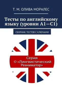 Татьяна Олива Моралес - Тесты по английскому языку (уровни А1—С1). Сборник тестов с ключами