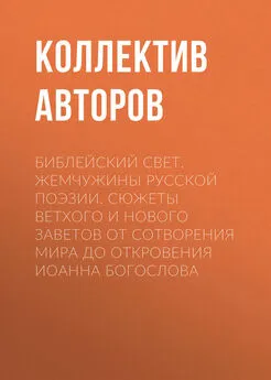 Коллектив авторов - Библейский свет. Жемчужины русской поэзии. Сюжеты Ветхого и Нового Заветов от сотворения мира до Откровения Иоанна Богослова