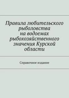 Array Коллектив авторов - Правила любительского рыболовства на водоемах рыбохозяйственного значения Курской области. Справочное издание