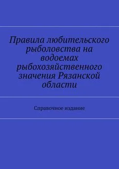 Array Коллектив авторов - Правила любительского рыболовства на водоемах рыбохозяйственного значения Рязанской области. Справочное издание