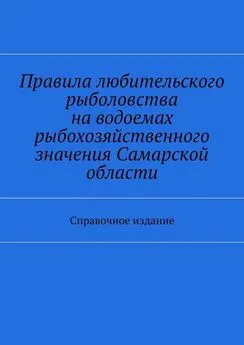 Array Коллектив авторов - Правила любительского рыболовства на водоемах рыбохозяйственного значения Самарской области. Справочное издание