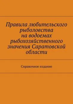 Array Коллектив авторов - Правила любительского рыболовства на водоемах рыбохозяйственного значения Саратовской области. Справочное издание