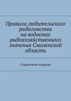 Array Коллектив авторов - Правила любительского рыболовства на водоемах рыбохозяйственного значения Смоленской области. Справочное издание