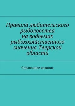 Array Коллектив авторов - Правила любительского рыболовства на водоемах рыбохозяйственного значения Тверской области. Справочное издание