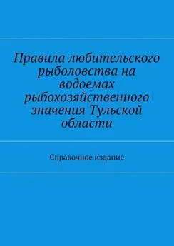 Array Коллектив авторов - Правила любительского рыболовства на водоемах рыбохозяйственного значения Тульской области. Справочное издание