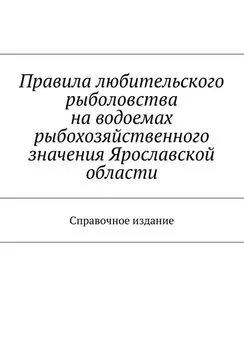 Array Коллектив авторов - Правила любительского рыболовства на водоемах рыбохозяйственного значения Ярославской области. Справочное издание