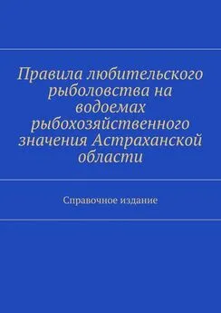 Array Коллектив авторов - Правила любительского рыболовства на водоемах рыбохозяйственного значения Астраханской области. Справочное издание