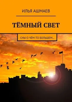 Илья Ашмаев - Тёмный свет. Сны о чём-то большем…