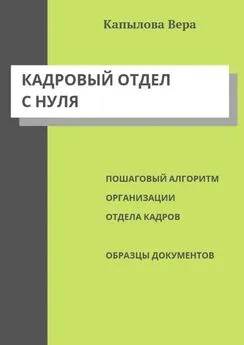 Вера Капылова - Кадровый отдел с нуля. Пошаговый алгоритм организации отдела кадров, образцы документов