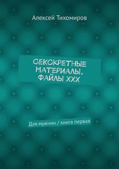 Алексей Тихомиров - СеКСкретные материалы. Файлы ХХХ. Для мужчин / книга первая