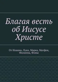 Владимир Добров - Благая весть об Иисусе Христе. От Иоанна, Луки, Марка, Матфея, Филиппа, Фомы