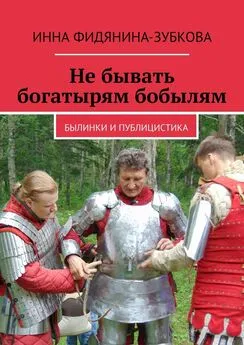 Инна Фидянина-Зубкова - Не бывать богатырям бобылям. Былинки и публицистика