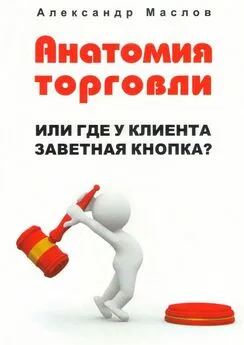 Александр Маслов - Анатомия торговли. Или где у клиента заветная кнопка?