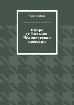 Алексей Ивин - Оноре де Бальзак. Человеческая комедия