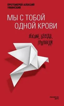 протоиерей Алексей Уминский - Мы с тобой одной крови. Лекции, беседы, проповеди