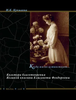 Изольда Кучмаева - Когда жизнь истинствует… Культура благотворения Великой княгини Елисаветы Феодоровны