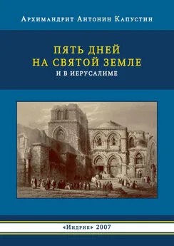 архимандрит Антонин Капустин - Пять дней на Святой Земле и в Иерусалиме